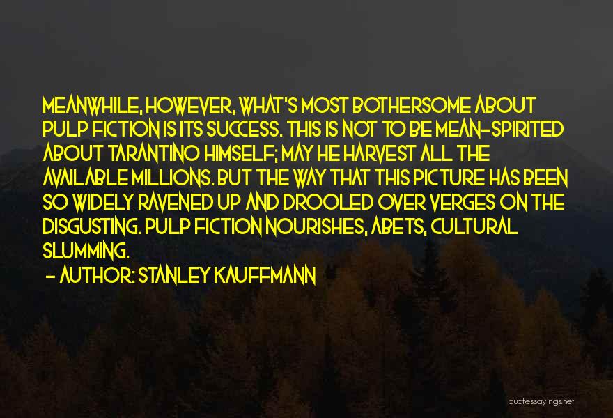 Stanley Kauffmann Quotes: Meanwhile, However, What's Most Bothersome About Pulp Fiction Is Its Success. This Is Not To Be Mean-spirited About Tarantino Himself;