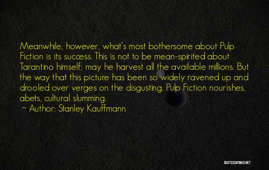 Stanley Kauffmann Quotes: Meanwhile, However, What's Most Bothersome About Pulp Fiction Is Its Success. This Is Not To Be Mean-spirited About Tarantino Himself;