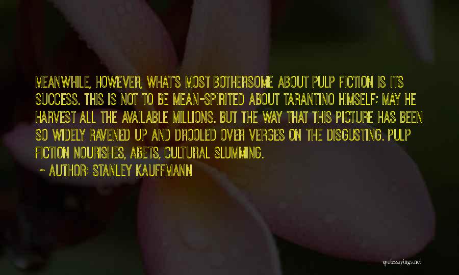 Stanley Kauffmann Quotes: Meanwhile, However, What's Most Bothersome About Pulp Fiction Is Its Success. This Is Not To Be Mean-spirited About Tarantino Himself;