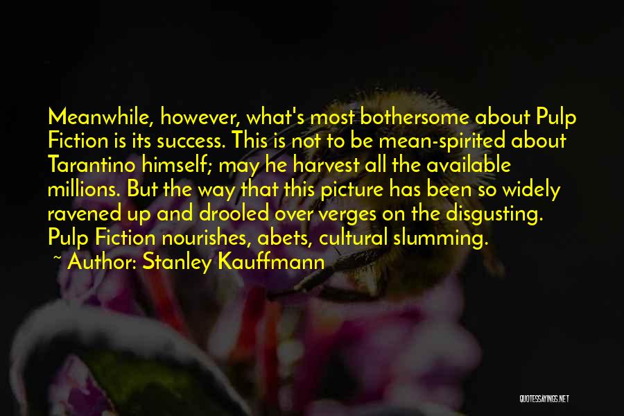 Stanley Kauffmann Quotes: Meanwhile, However, What's Most Bothersome About Pulp Fiction Is Its Success. This Is Not To Be Mean-spirited About Tarantino Himself;