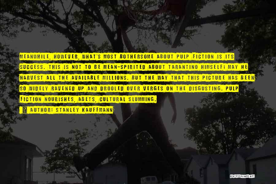 Stanley Kauffmann Quotes: Meanwhile, However, What's Most Bothersome About Pulp Fiction Is Its Success. This Is Not To Be Mean-spirited About Tarantino Himself;