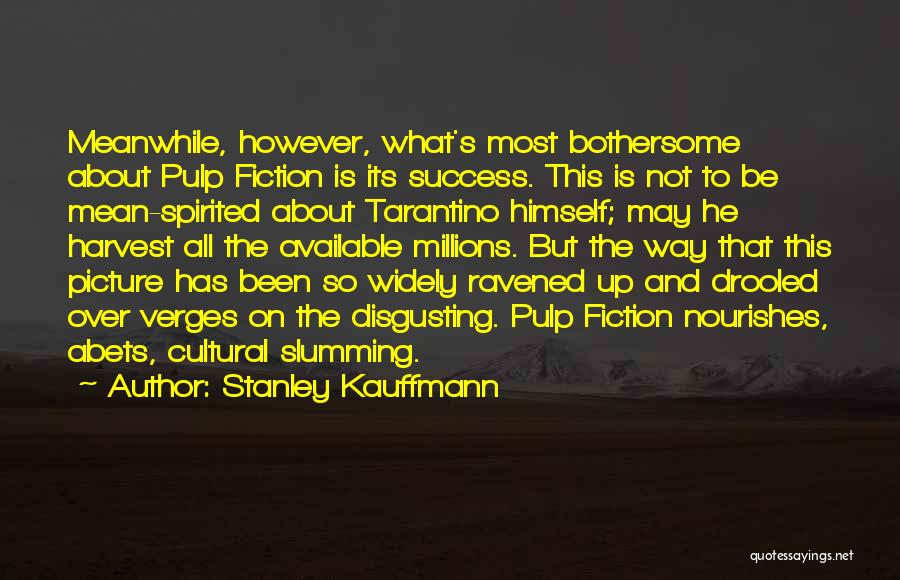 Stanley Kauffmann Quotes: Meanwhile, However, What's Most Bothersome About Pulp Fiction Is Its Success. This Is Not To Be Mean-spirited About Tarantino Himself;