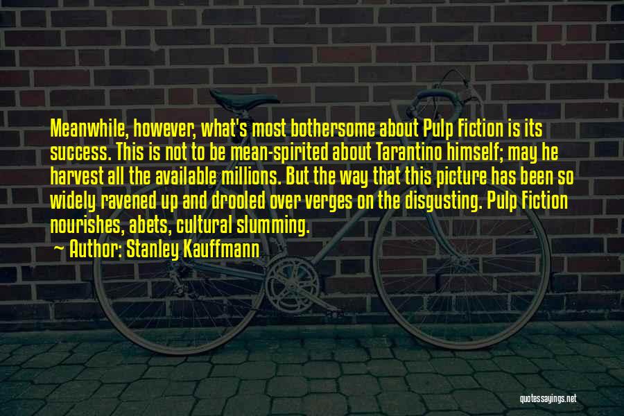 Stanley Kauffmann Quotes: Meanwhile, However, What's Most Bothersome About Pulp Fiction Is Its Success. This Is Not To Be Mean-spirited About Tarantino Himself;