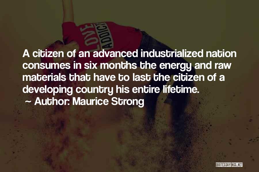Maurice Strong Quotes: A Citizen Of An Advanced Industrialized Nation Consumes In Six Months The Energy And Raw Materials That Have To Last