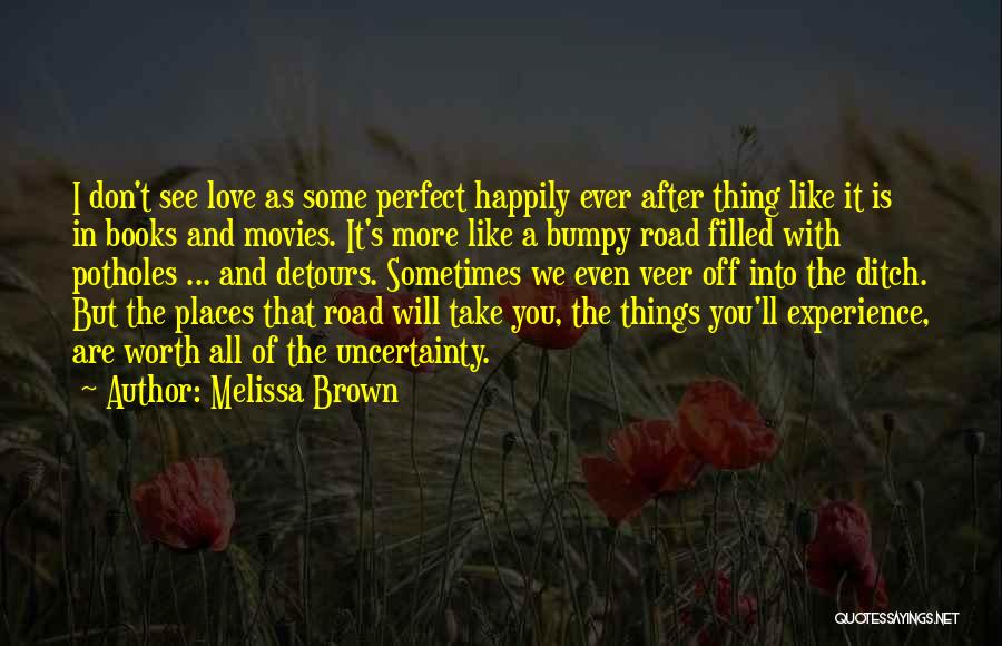 Melissa Brown Quotes: I Don't See Love As Some Perfect Happily Ever After Thing Like It Is In Books And Movies. It's More