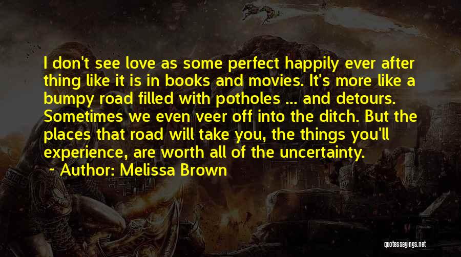 Melissa Brown Quotes: I Don't See Love As Some Perfect Happily Ever After Thing Like It Is In Books And Movies. It's More