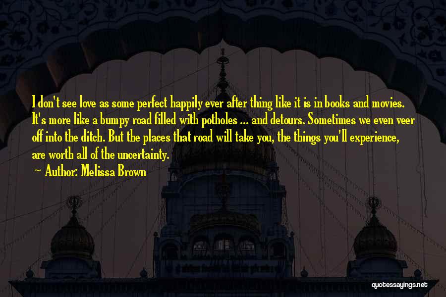 Melissa Brown Quotes: I Don't See Love As Some Perfect Happily Ever After Thing Like It Is In Books And Movies. It's More