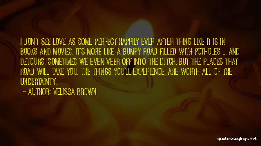 Melissa Brown Quotes: I Don't See Love As Some Perfect Happily Ever After Thing Like It Is In Books And Movies. It's More
