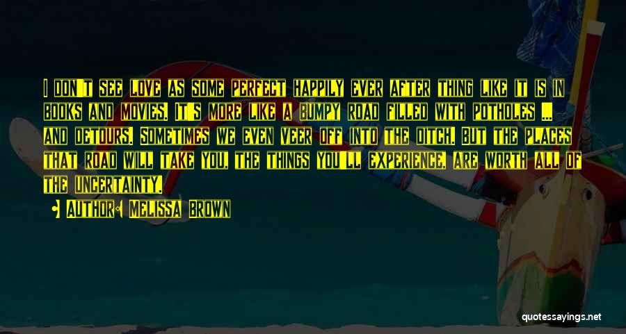 Melissa Brown Quotes: I Don't See Love As Some Perfect Happily Ever After Thing Like It Is In Books And Movies. It's More