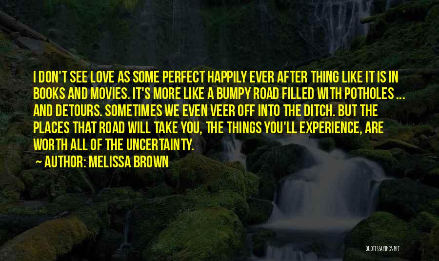 Melissa Brown Quotes: I Don't See Love As Some Perfect Happily Ever After Thing Like It Is In Books And Movies. It's More