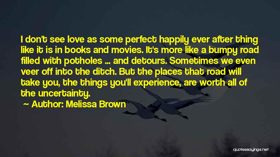 Melissa Brown Quotes: I Don't See Love As Some Perfect Happily Ever After Thing Like It Is In Books And Movies. It's More