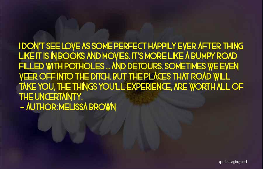 Melissa Brown Quotes: I Don't See Love As Some Perfect Happily Ever After Thing Like It Is In Books And Movies. It's More