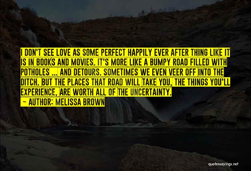 Melissa Brown Quotes: I Don't See Love As Some Perfect Happily Ever After Thing Like It Is In Books And Movies. It's More