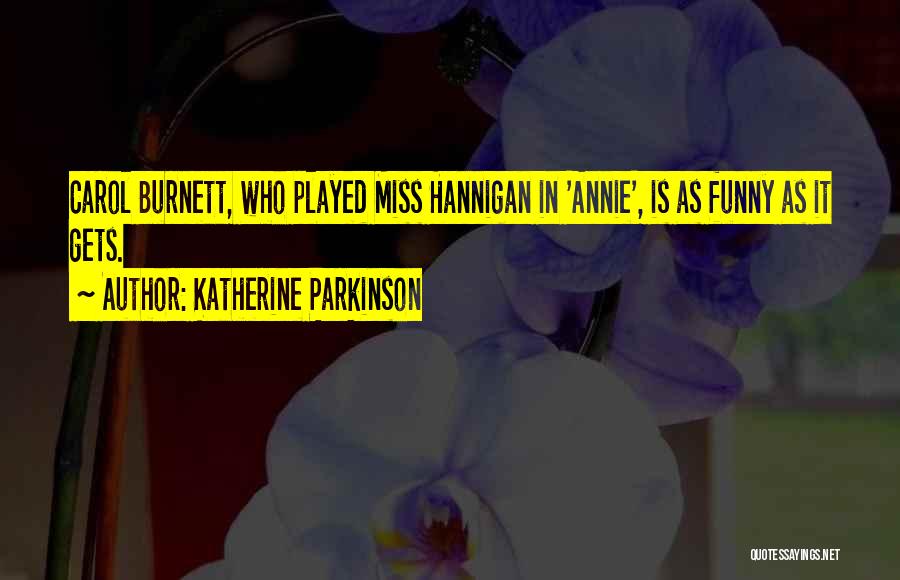 Katherine Parkinson Quotes: Carol Burnett, Who Played Miss Hannigan In 'annie', Is As Funny As It Gets.