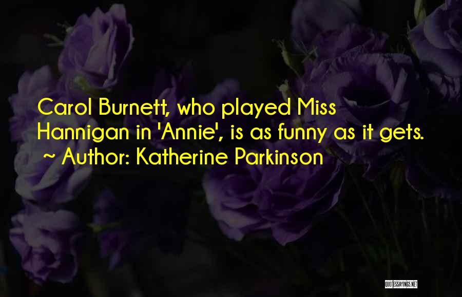 Katherine Parkinson Quotes: Carol Burnett, Who Played Miss Hannigan In 'annie', Is As Funny As It Gets.