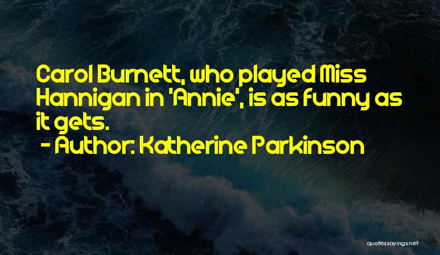 Katherine Parkinson Quotes: Carol Burnett, Who Played Miss Hannigan In 'annie', Is As Funny As It Gets.