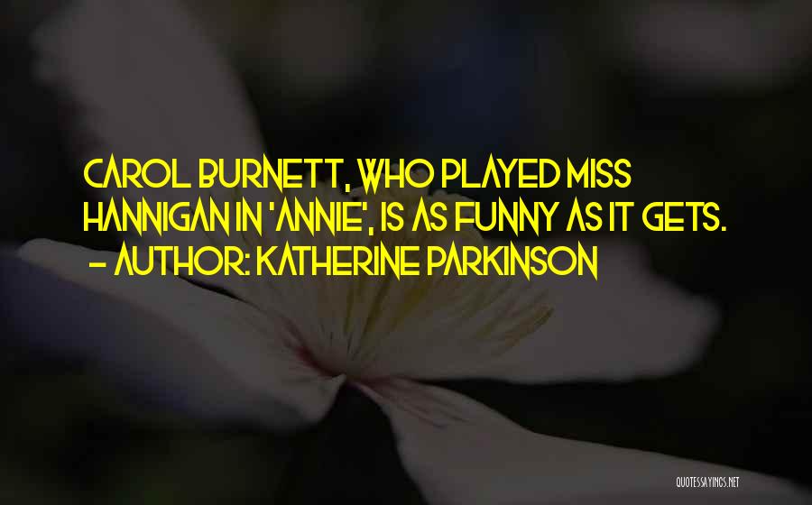 Katherine Parkinson Quotes: Carol Burnett, Who Played Miss Hannigan In 'annie', Is As Funny As It Gets.