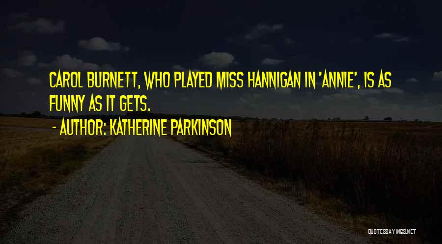 Katherine Parkinson Quotes: Carol Burnett, Who Played Miss Hannigan In 'annie', Is As Funny As It Gets.