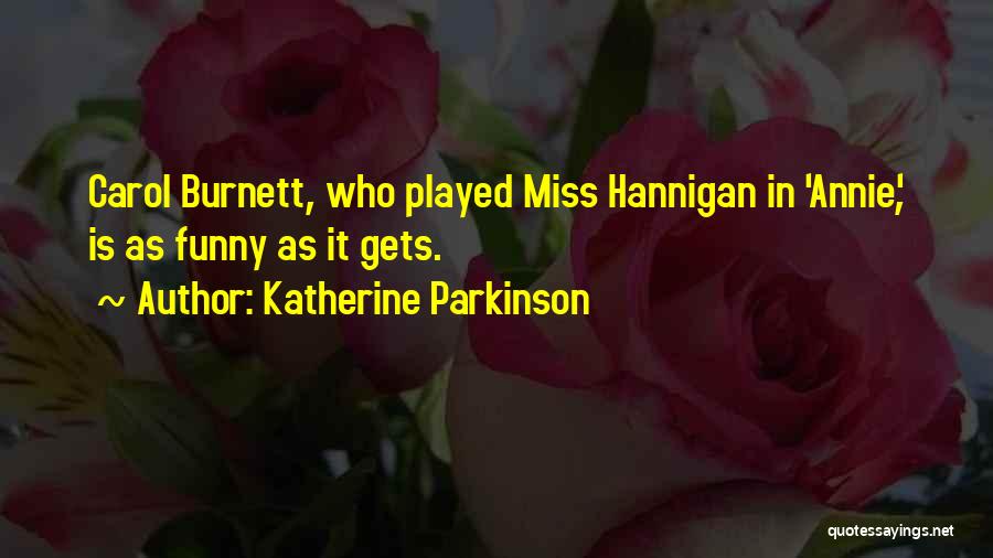 Katherine Parkinson Quotes: Carol Burnett, Who Played Miss Hannigan In 'annie', Is As Funny As It Gets.