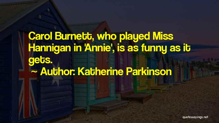 Katherine Parkinson Quotes: Carol Burnett, Who Played Miss Hannigan In 'annie', Is As Funny As It Gets.