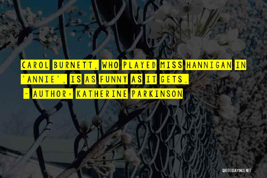 Katherine Parkinson Quotes: Carol Burnett, Who Played Miss Hannigan In 'annie', Is As Funny As It Gets.