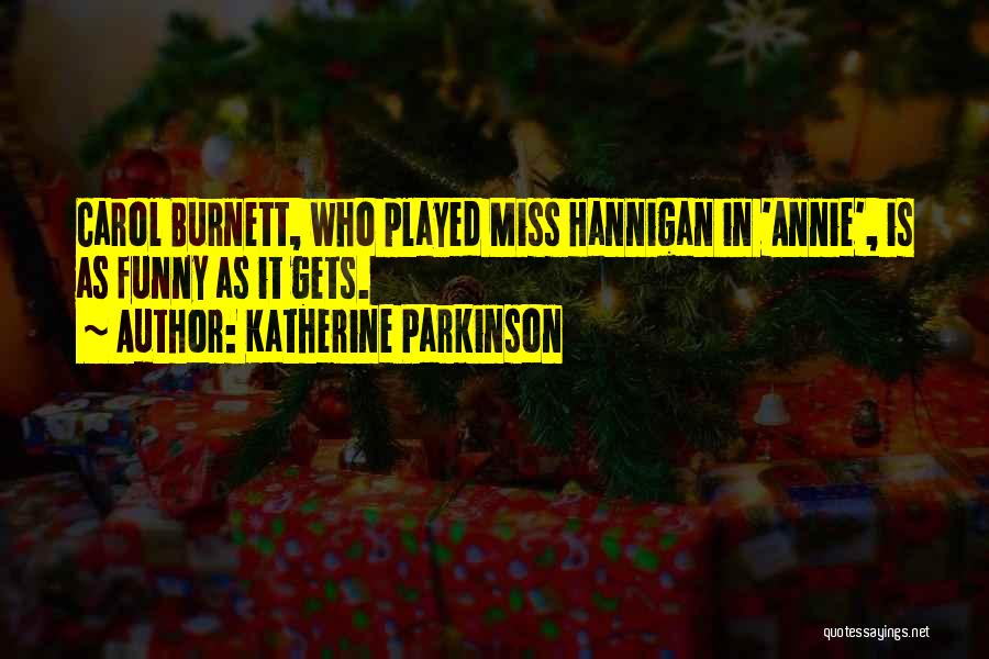 Katherine Parkinson Quotes: Carol Burnett, Who Played Miss Hannigan In 'annie', Is As Funny As It Gets.