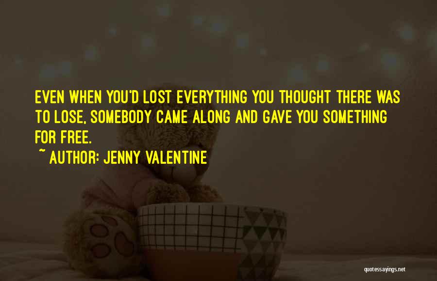 Jenny Valentine Quotes: Even When You'd Lost Everything You Thought There Was To Lose, Somebody Came Along And Gave You Something For Free.