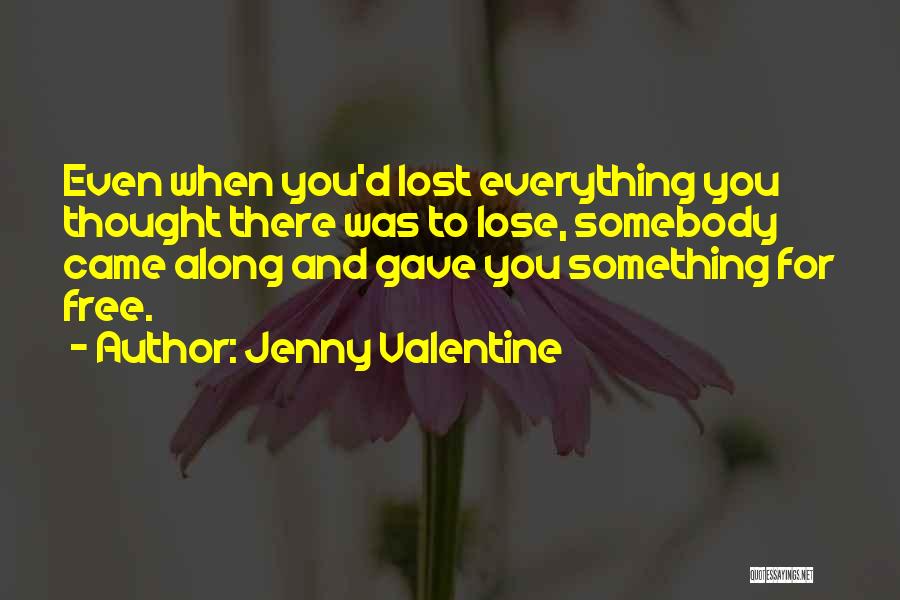 Jenny Valentine Quotes: Even When You'd Lost Everything You Thought There Was To Lose, Somebody Came Along And Gave You Something For Free.