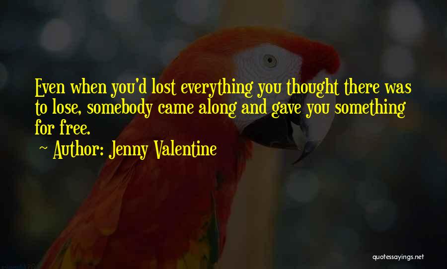 Jenny Valentine Quotes: Even When You'd Lost Everything You Thought There Was To Lose, Somebody Came Along And Gave You Something For Free.