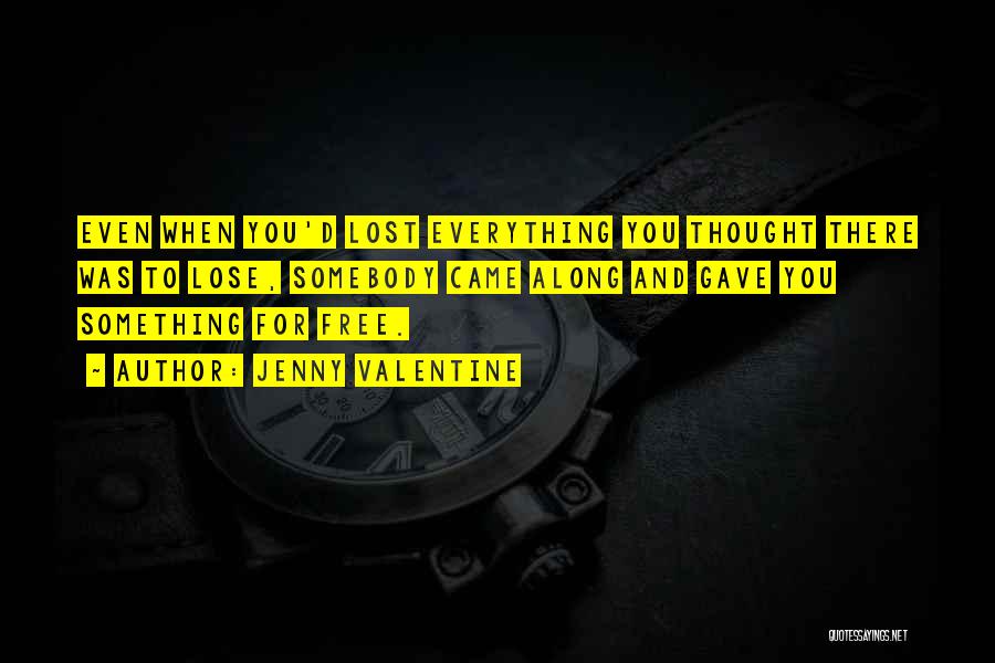 Jenny Valentine Quotes: Even When You'd Lost Everything You Thought There Was To Lose, Somebody Came Along And Gave You Something For Free.