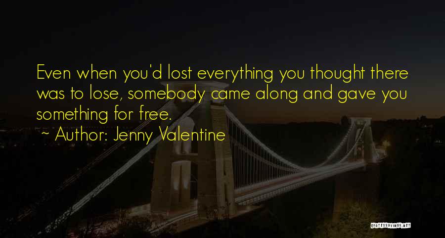 Jenny Valentine Quotes: Even When You'd Lost Everything You Thought There Was To Lose, Somebody Came Along And Gave You Something For Free.