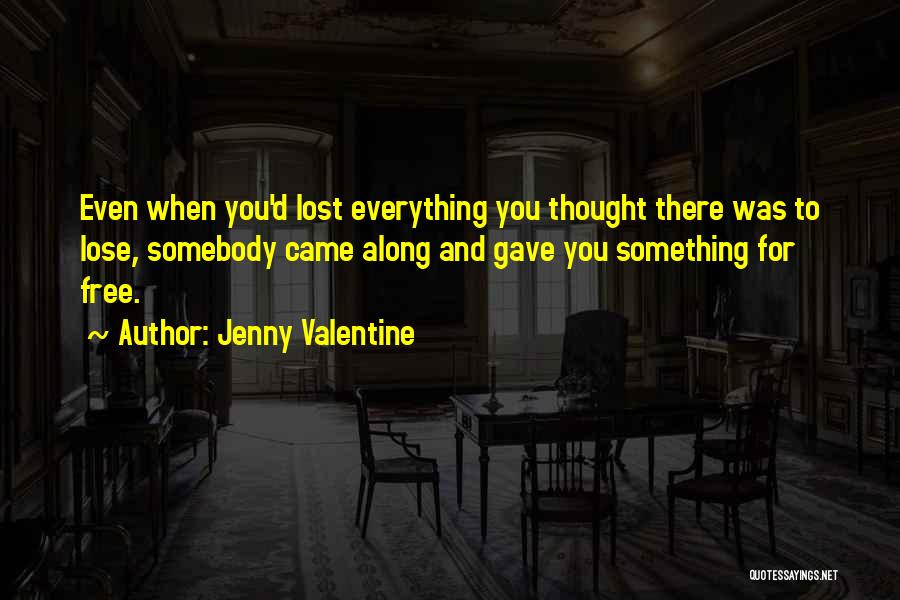 Jenny Valentine Quotes: Even When You'd Lost Everything You Thought There Was To Lose, Somebody Came Along And Gave You Something For Free.