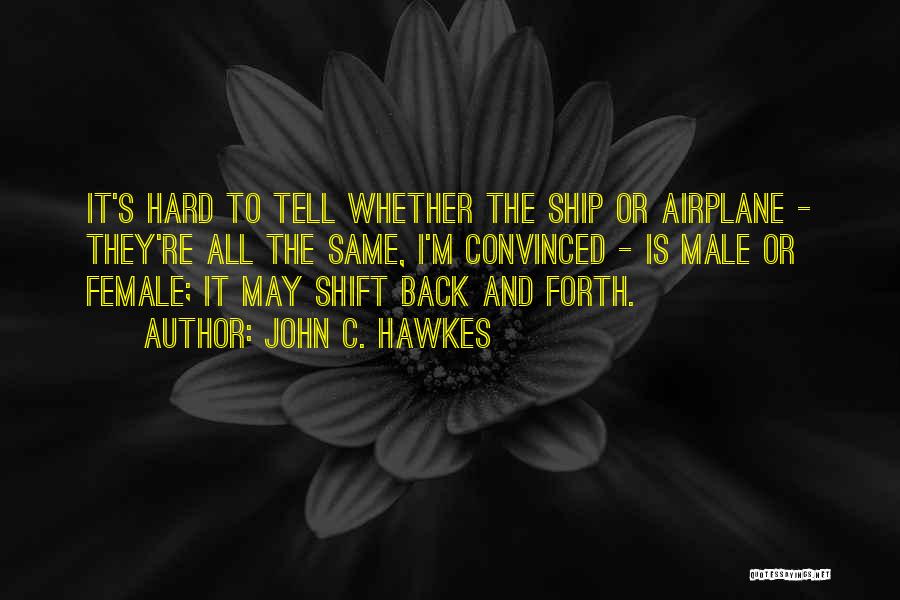 John C. Hawkes Quotes: It's Hard To Tell Whether The Ship Or Airplane - They're All The Same, I'm Convinced - Is Male Or