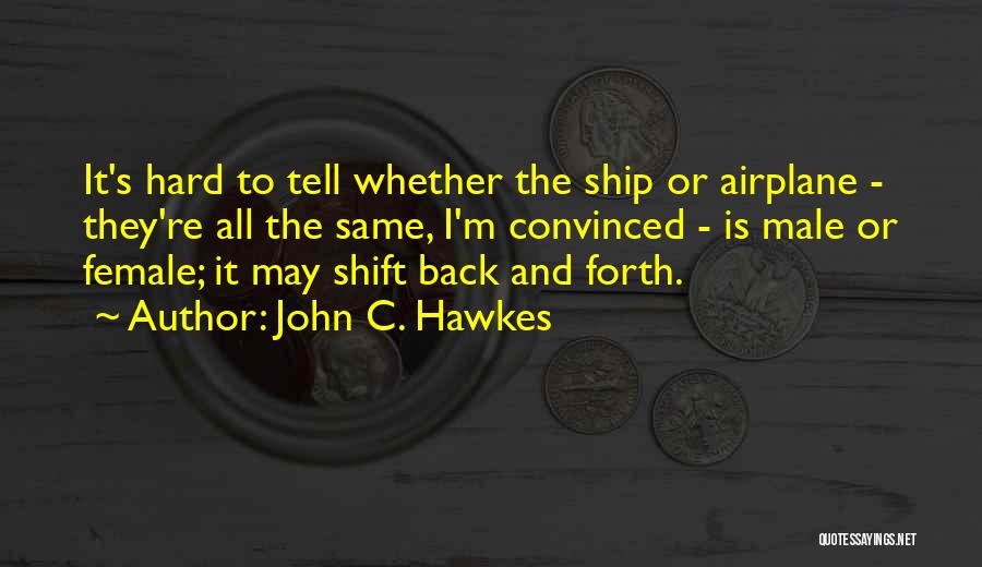 John C. Hawkes Quotes: It's Hard To Tell Whether The Ship Or Airplane - They're All The Same, I'm Convinced - Is Male Or