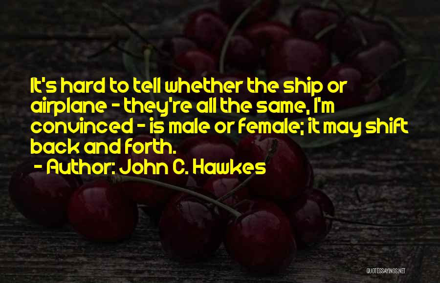 John C. Hawkes Quotes: It's Hard To Tell Whether The Ship Or Airplane - They're All The Same, I'm Convinced - Is Male Or