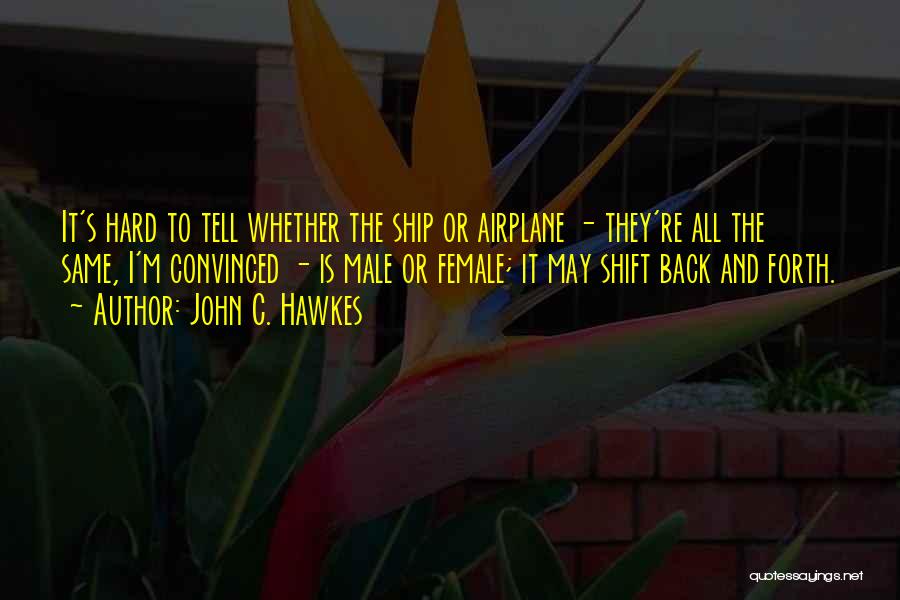 John C. Hawkes Quotes: It's Hard To Tell Whether The Ship Or Airplane - They're All The Same, I'm Convinced - Is Male Or