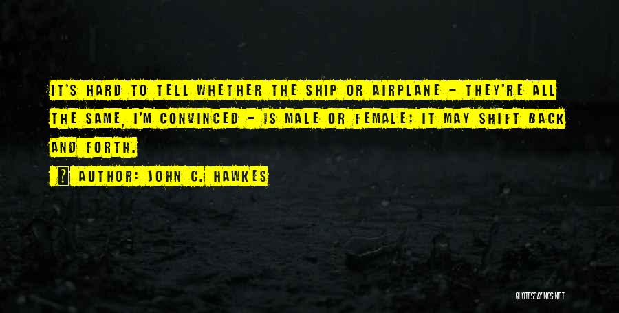 John C. Hawkes Quotes: It's Hard To Tell Whether The Ship Or Airplane - They're All The Same, I'm Convinced - Is Male Or