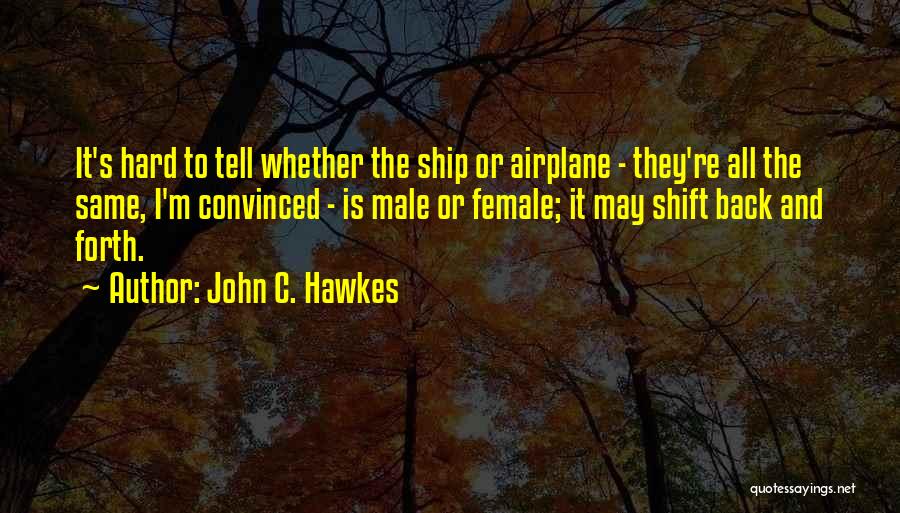 John C. Hawkes Quotes: It's Hard To Tell Whether The Ship Or Airplane - They're All The Same, I'm Convinced - Is Male Or