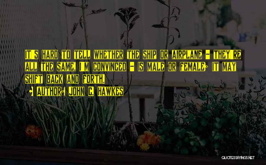 John C. Hawkes Quotes: It's Hard To Tell Whether The Ship Or Airplane - They're All The Same, I'm Convinced - Is Male Or