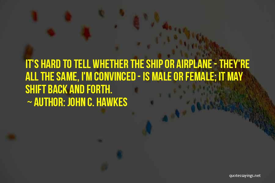 John C. Hawkes Quotes: It's Hard To Tell Whether The Ship Or Airplane - They're All The Same, I'm Convinced - Is Male Or