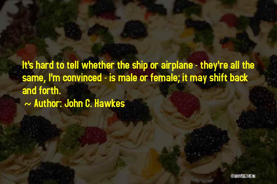 John C. Hawkes Quotes: It's Hard To Tell Whether The Ship Or Airplane - They're All The Same, I'm Convinced - Is Male Or