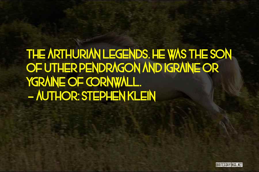 Stephen Klein Quotes: The Arthurian Legends. He Was The Son Of Uther Pendragon And Igraine Or Ygraine Of Cornwall.