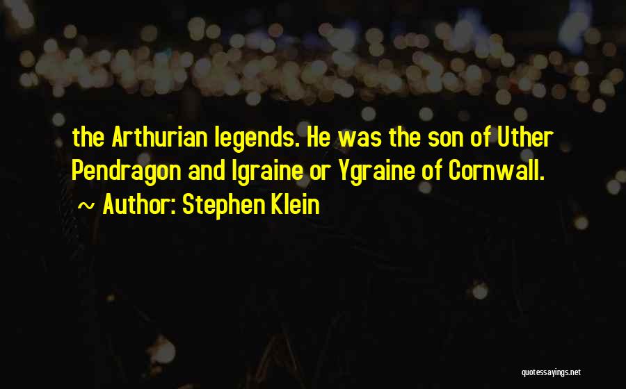 Stephen Klein Quotes: The Arthurian Legends. He Was The Son Of Uther Pendragon And Igraine Or Ygraine Of Cornwall.