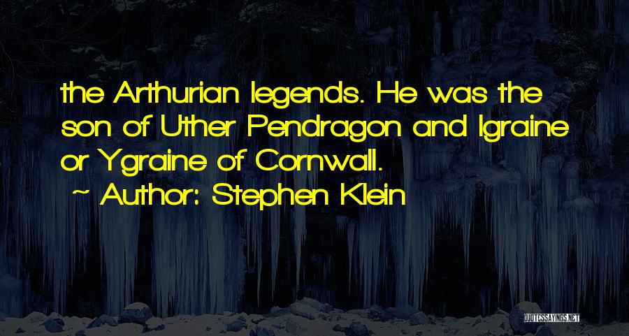 Stephen Klein Quotes: The Arthurian Legends. He Was The Son Of Uther Pendragon And Igraine Or Ygraine Of Cornwall.