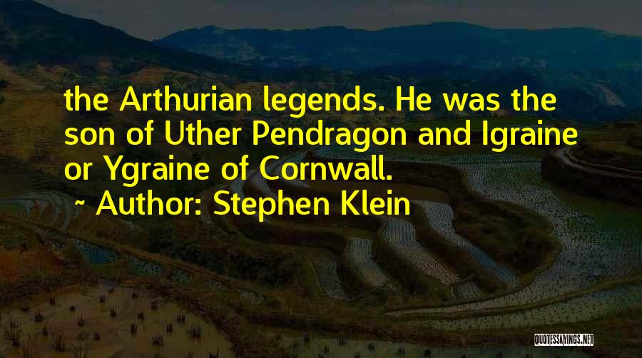 Stephen Klein Quotes: The Arthurian Legends. He Was The Son Of Uther Pendragon And Igraine Or Ygraine Of Cornwall.
