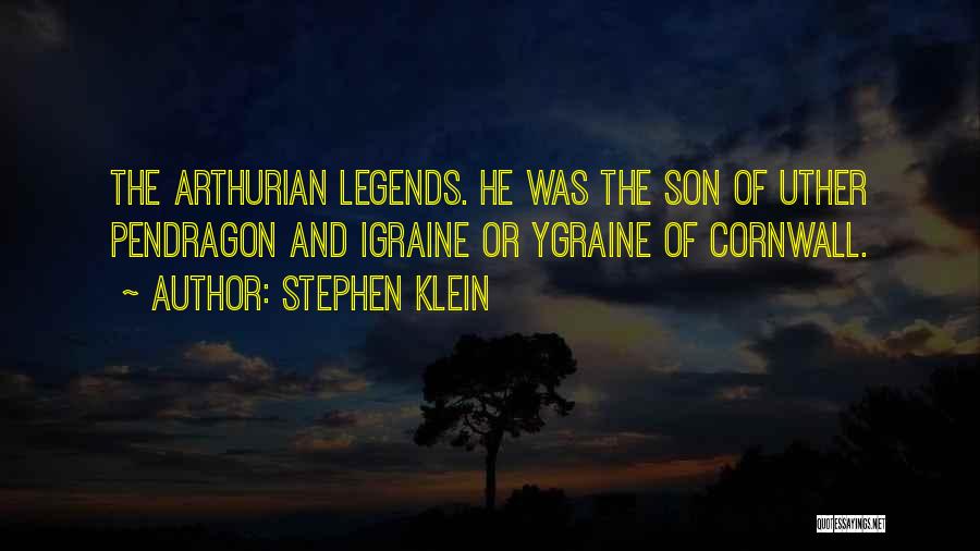 Stephen Klein Quotes: The Arthurian Legends. He Was The Son Of Uther Pendragon And Igraine Or Ygraine Of Cornwall.