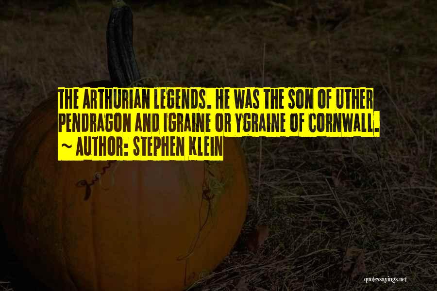 Stephen Klein Quotes: The Arthurian Legends. He Was The Son Of Uther Pendragon And Igraine Or Ygraine Of Cornwall.