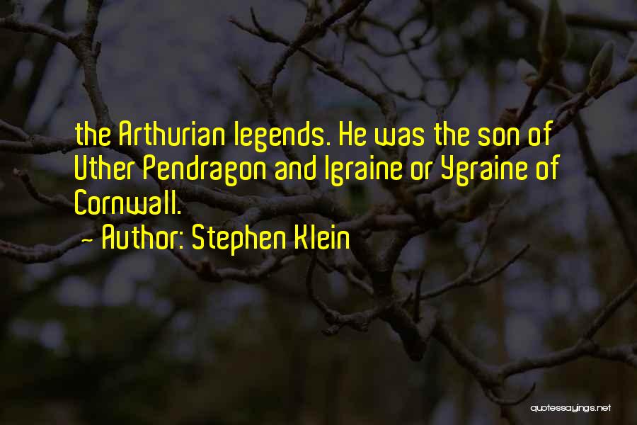 Stephen Klein Quotes: The Arthurian Legends. He Was The Son Of Uther Pendragon And Igraine Or Ygraine Of Cornwall.