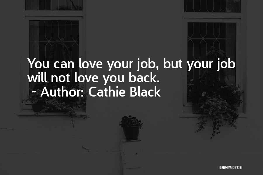Cathie Black Quotes: You Can Love Your Job, But Your Job Will Not Love You Back.