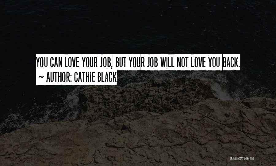 Cathie Black Quotes: You Can Love Your Job, But Your Job Will Not Love You Back.